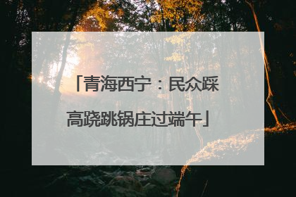 青海西宁：民众踩高跷跳锅庄过端午