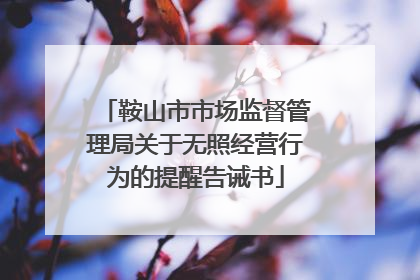 鞍山市市场监督管理局关于无照经营行为的提醒告诫书