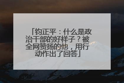 钧正平：什么是政治干部的好样子？被全网赞扬的他，用行动作出了回答