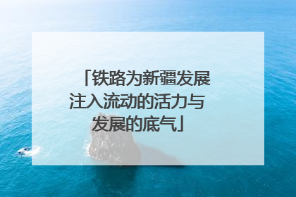 铁路为新疆发展注入流动的活力与发展的底气