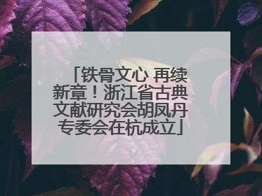 铁骨文心 再续新章！浙江省古典文献研究会胡凤丹专委会在杭成立