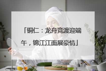 铜仁：龙舟竞渡迎端午，锦江江面展豪情