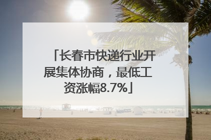 长春市快递行业开展集体协商，最低工资涨幅8.7%