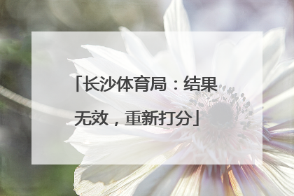 长沙体育局：结果无效，重新打分