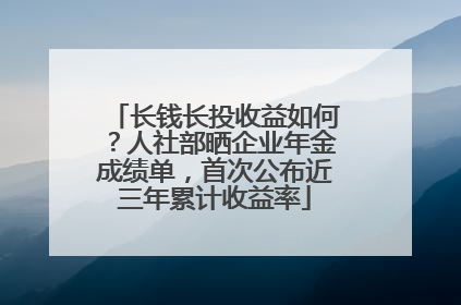 长钱长投收益如何？人社部晒企业年金成绩单，首次公布近三年累计收益率