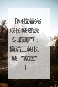 阿拉善完成长城资源专项调查：摸清三朝长城“家底”