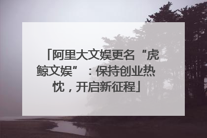 阿里大文娱更名“虎鲸文娱”：保持创业热忱，开启新征程