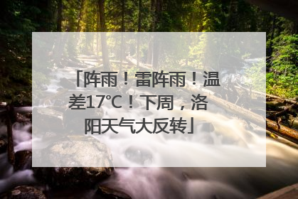 阵雨！雷阵雨！温差17℃！下周，洛阳天气大反转