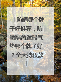 防晒哪个牌子好推荐，防晒隔离遮瑕气垫哪个牌子好？全天持妆款
