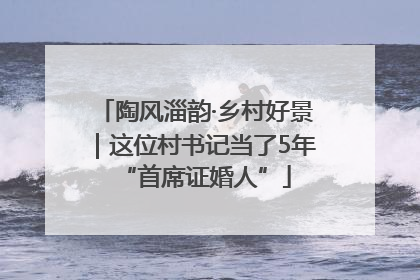 陶风淄韵·乡村好景｜这位村书记当了5年“首席证婚人”