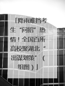 降雨难挡考生“问招”热情！全国百所高校聚湖北“出谋划策”（组图）