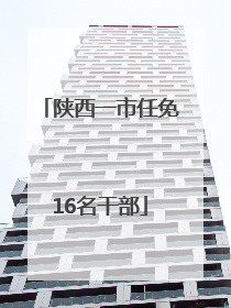 陕西一市任免16名干部
