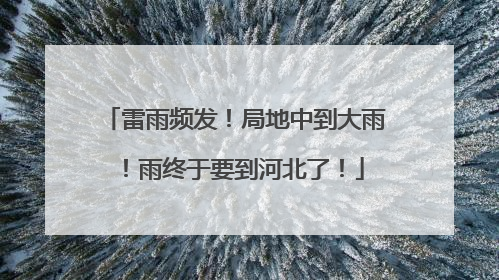 雷雨频发！局地中到大雨！雨终于要到河北了！
