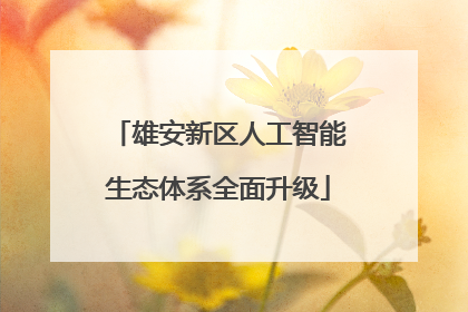 雄安新区人工智能生态体系全面升级