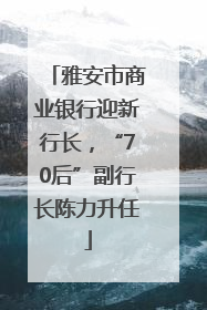 雅安市商业银行迎新行长，“70后”副行长陈力升任