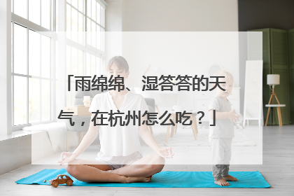 雨绵绵、湿答答的天气，在杭州怎么吃？