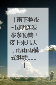 雨下整夜~昆明连发多条预警！接下来几天，雨雨雨模式继续……