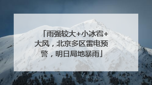 雨强较大+小冰雹+大风，北京多区雷电预警，明日局地暴雨