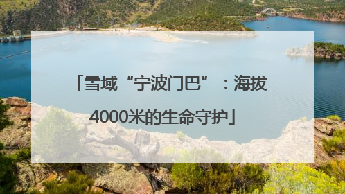 雪域“宁波门巴”：海拔4000米的生命守护
