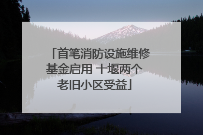首笔消防设施维修基金启用 十堰两个老旧小区受益