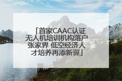 首家CAAC认证无人机培训机构落户张家界 低空经济人才培养再添新翼
