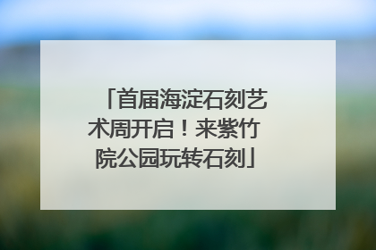 首届海淀石刻艺术周开启！来紫竹院公园玩转石刻