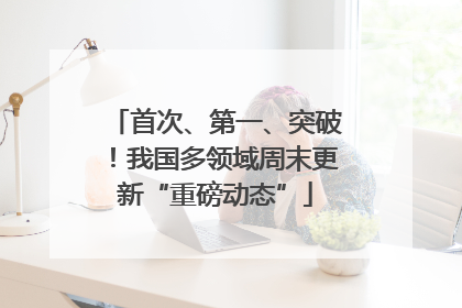 首次、第一、突破！我国多领域周末更新“重磅动态”