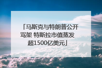 马斯克与特朗普公开骂架 特斯拉市值蒸发超1500亿美元