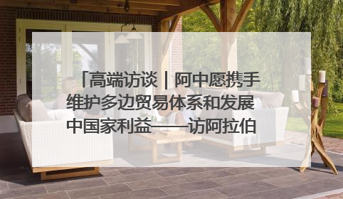 高端访谈｜阿中愿携手维护多边贸易体系和发展中国家利益——访阿拉伯议会议长亚马希