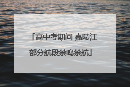 高中考期间 嘉陵江部分航段禁鸣禁航