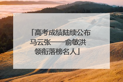 高考成绩陆续公布 马云张一一俞敏洪领衔落榜名人