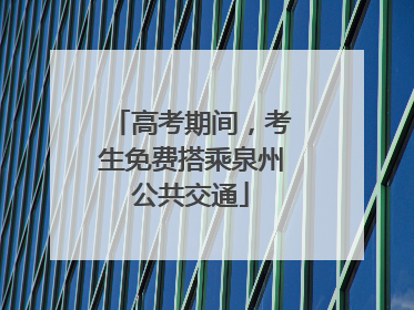 高考期间，考生免费搭乘泉州公共交通