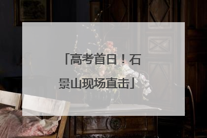 高考首日！石景山现场直击