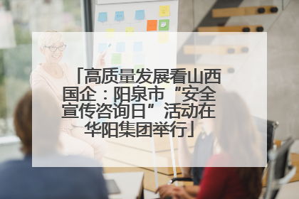 高质量发展看山西国企：阳泉市“安全宣传咨询日”活动在华阳集团举行