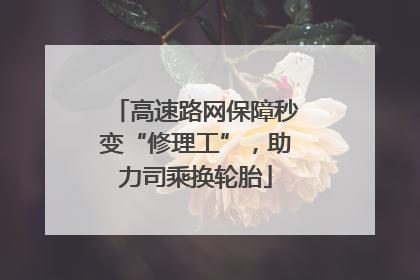 高速路网保障秒变“修理工”，助力司乘换轮胎