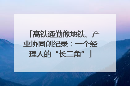 高铁通勤像地铁、产业协同创纪录：一个经理人的“长三角”