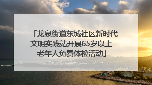 龙泉街道东城社区新时代文明实践站开展65岁以上老年人免费体检活动