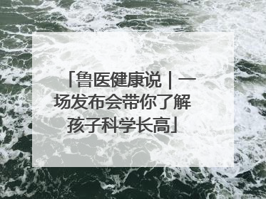 鲁医健康说｜一场发布会带你了解孩子科学长高
