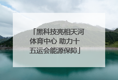 黑科技亮相天河体育中心 助力十五运会能源保障