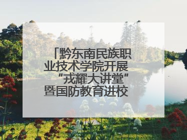 黔东南民族职业技术学院开展“戎耀大讲堂”暨国防教育进校园宣讲活动