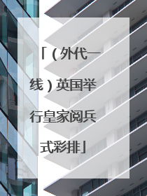 （外代一线）英国举行皇家阅兵式彩排