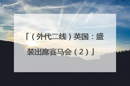 （外代二线）英国：盛装出席赛马会（2）