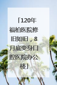 120年福柏医院修旧如旧，8月底变身口腔医院办公楼