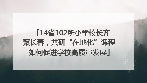 14省102所小学校长齐聚长春，共研“在地化”课程如何促进学校高质量发展