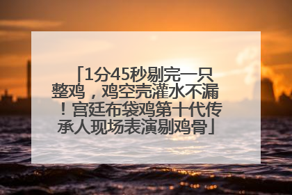 1分45秒剔完一只整鸡，鸡空壳灌水不漏！宫廷布袋鸡第十代传承人现场表演剔鸡骨