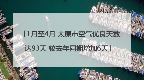 1月至4月 太原市空气优良天数达93天 较去年同期增加6天