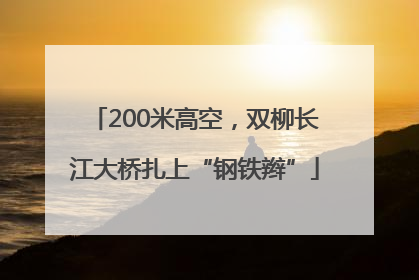 200米高空，双柳长江大桥扎上“钢铁辫”