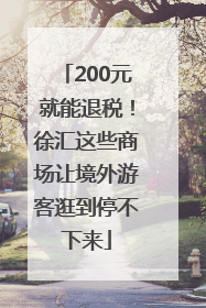 200元就能退税！徐汇这些商场让境外游客逛到停不下来