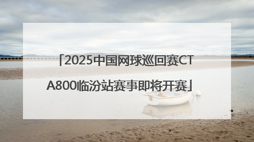 2025中国网球巡回赛CTA800临汾站赛事即将开赛