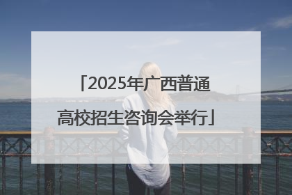 2025年广西普通高校招生咨询会举行